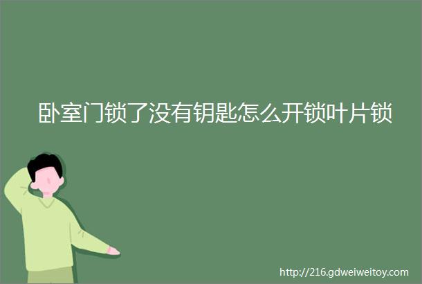 卧室门锁了没有钥匙怎么开锁叶片锁